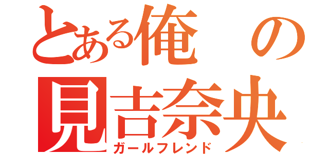 とある俺の見吉奈央（ガールフレンド）