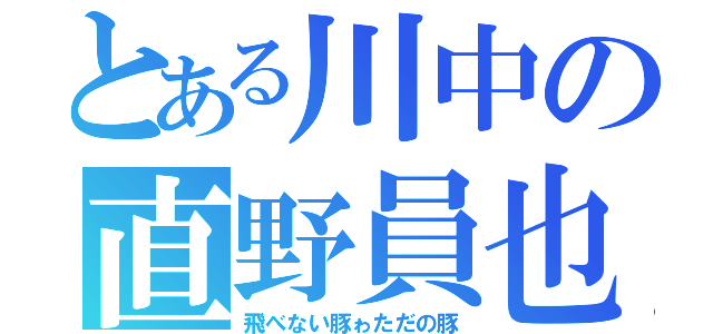 とある川中の直野員也（飛べない豚ゎただの豚）