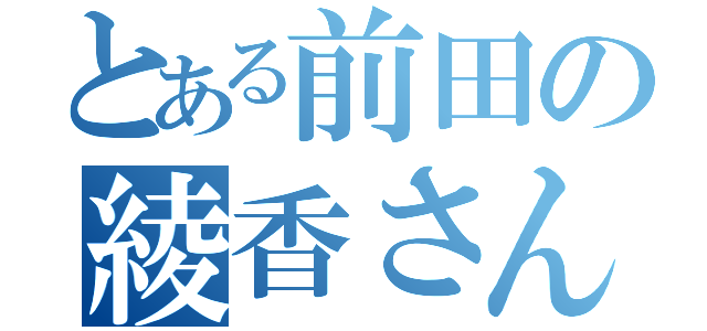 とある前田の綾香さん（）