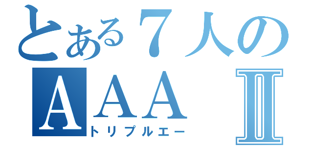 とある７人のＡＡＡⅡ（トリプルエー）