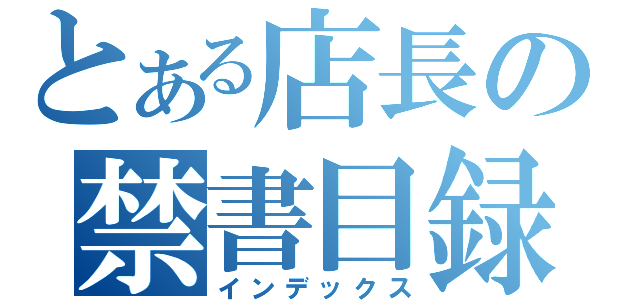 とある店長の禁書目録（インデックス）