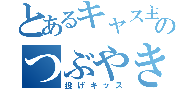 とあるキャス主のつぶやき（投げキッス）