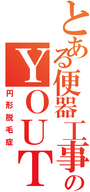 とある便器工事のＹＯＵＴＡ（円形脱毛症）