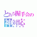 とある握手会の神対応（柏木由紀）