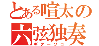 とある喧太の六弦独奏（ギターソロ）