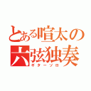 とある喧太の六弦独奏（ギターソロ）