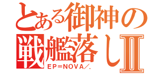 とある御神の戦艦落しⅡ（ＥＰ＝ＮＯＶＡ／．）