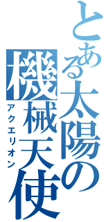 とある太陽の機械天使（アクエリオン）