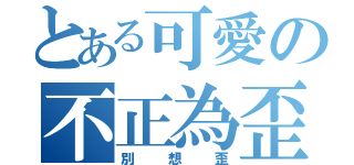 とある可愛の不正為歪（別想歪）