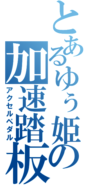 とあるゆぅ姫の加速踏板（アクセルペダル）