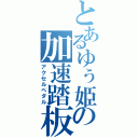 とあるゆぅ姫の加速踏板（アクセルペダル）