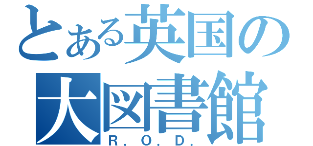 とある英国の大図書館（Ｒ．Ｏ．Ｄ．）