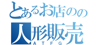 とあるお店のの人形販売（Ａ　Ｔ　Ｆ　Ｇ）