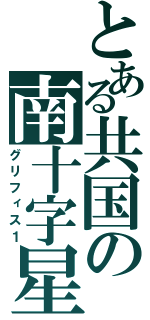 とある共国の南十字星（グリフィス１）