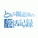 とある報道部の部活記録（日常）