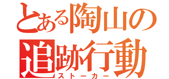 とある陶山の追跡行動（ストーカー）