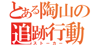 とある陶山の追跡行動（ストーカー）