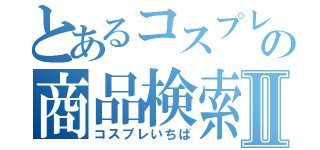 とあるコスプレの商品検索Ⅱ（コスプレいちば）