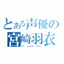 とある声優の宮崎羽衣（ＵＩ ＬＯＶＥ ＹＯＵ）