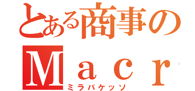 とある商事のＭａｃｒｏ（ミラバケッソ）