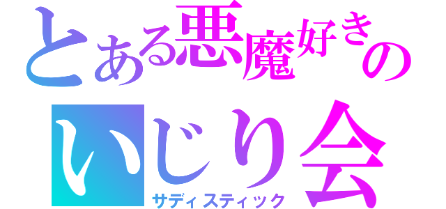 とある悪魔好きのいじり会（サディスティック）