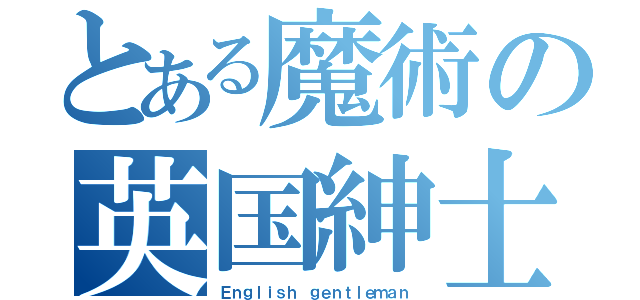 とある魔術の英国紳士（Ｅｎｇｌｉｓｈ ｇｅｎｔｌｅｍａｎ）