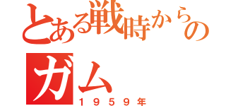 とある戦時から現代のガム（１９５９年）