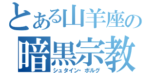 とある山羊座の暗黒宗教（シュタイン・ボルグ）