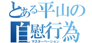 とある平山の自慰行為（マスターベーション）