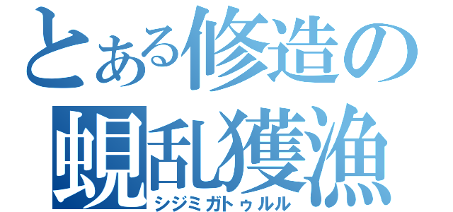 とある修造の蜆乱獲漁（シジミガトゥルル）