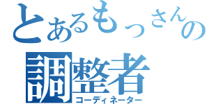 とあるもっさんの調整者（コーディネーター）