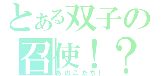 とある双子の召使！？（あのこたち！）