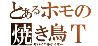 とあるホモの焼き鳥ＴＬ（サバイバルゲイマー）