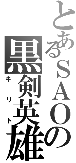 とあるＳＡＯの黒剣英雄（キリト）