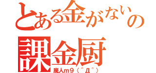 とある金がないの課金厨（廃人ｍ９（＾Д＾））