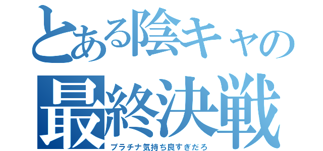 とある陰キャの最終決戦（プラチナ気持ち良すぎだろ）