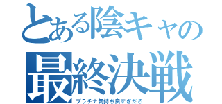 とある陰キャの最終決戦（プラチナ気持ち良すぎだろ）