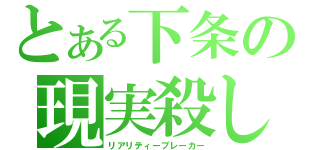 とある下条の現実殺し（リアリティーブレーカー）