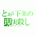 とある下条の現実殺し（リアリティーブレーカー）