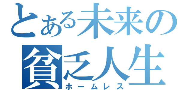 とある未来の貧乏人生（ホームレス）