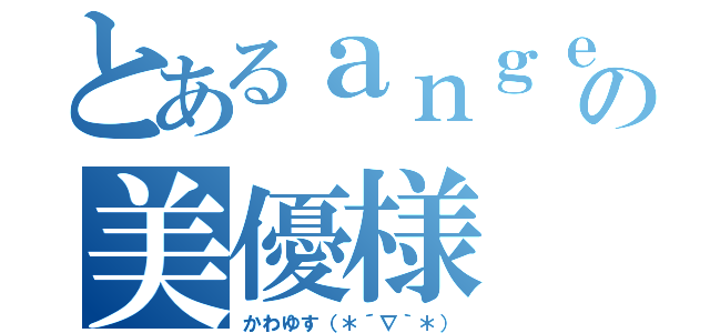 とあるａｎｇｅｌの美優様（かわゆす（＊´∇｀＊））