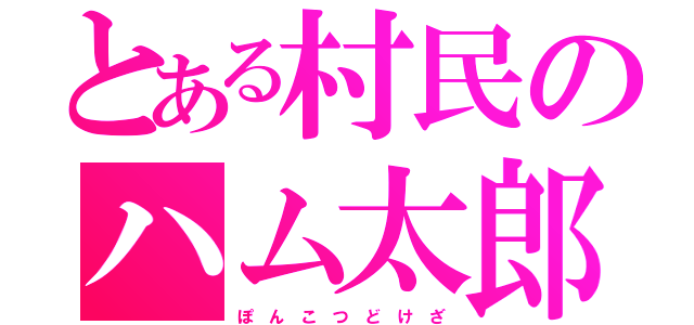 とある村民のハム太郎（ぽ ん こ つ ど け ざ）