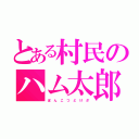 とある村民のハム太郎（ぽ ん こ つ ど け ざ）