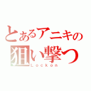 とあるアニキの狙い撃つ（Ｌｏｃｋｏｎ）