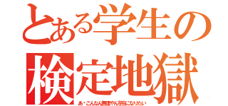 とある学生の検定地獄（あ〜こんなん無理やん芋虫になりたい）