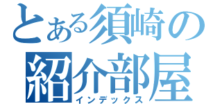 とある須崎の紹介部屋（インデックス）