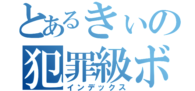 とあるきぃの犯罪級ボイス（インデックス）