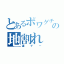 とあるポワグチョの地割れ（運ゲー）