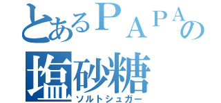 とあるＰＡＰＡの塩砂糖（ソルトシュガー）