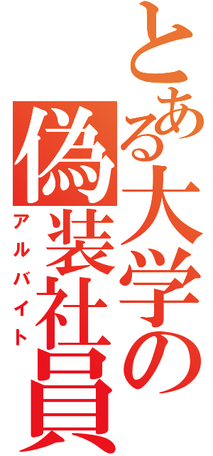 とある大学の偽装社員（アルバイト）